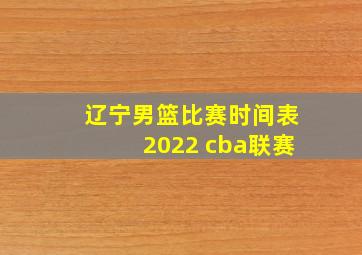 辽宁男篮比赛时间表2022 cba联赛